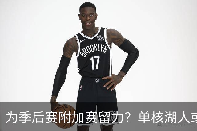 为季后赛附加赛留力？单核湖人或艰难力克老鹰